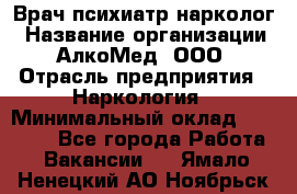 Врач психиатр-нарколог › Название организации ­ АлкоМед, ООО › Отрасль предприятия ­ Наркология › Минимальный оклад ­ 90 000 - Все города Работа » Вакансии   . Ямало-Ненецкий АО,Ноябрьск г.